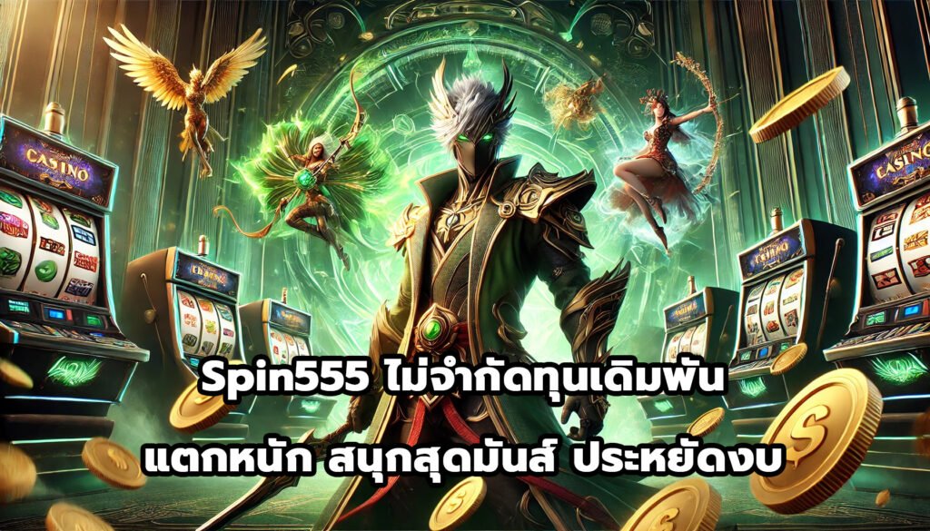 Spin555 ไม่จำกัดทุนเดิมพัน แตกหนัก สนุกสุดมันส์ ประหยัดงบ-10